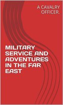 Military Service And Adventures In The Far East