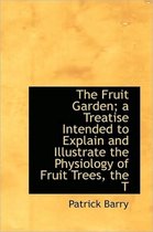The Fruit Garden; A Treatise Intended to Explain and Illustrate the Physiology of Fruit Trees, the T
