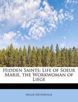 Hidden Saints; Life of Soeur Marie, the Workwoman of Liege