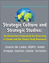 Strategic Culture and Strategic Studies: An Alternative Framework for Assessing al-Qaeda and the Global Jihad Movement - Osama bin Laden, AQAM, Sudan, Irregular Warfare, Islamic Terrorism