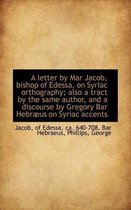 A Letter by Mar Jacob, Bishop of Edessa, on Syriac Orthography; Also a Tract by the Same Author, and