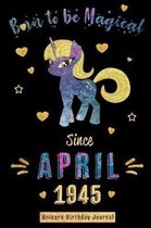 Born to Be Magical Since April 1945 - Unicorn Birthday Journal
