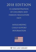 Safeguarding Child Support Information (Us Administration of Children and Families Regulation) (Acf) (2018 Edition)