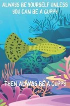 Always Be Yourself Unless You Can Be A Guppies Then Always Be A Guppies