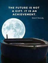 The future is not a gift. It is an achievement.