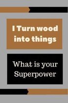 I Turn wood into things whats your superpower