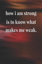 How I Am Strong Is To Know What Makes Me Weak.