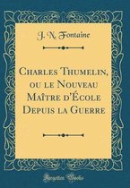Charles Thumelin, ou le Nouveau Maitre d'Ecole Depuis la Guerre (Classic Reprint)