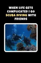 When Life Gets Complicated I Go Scuba Diving With Friends