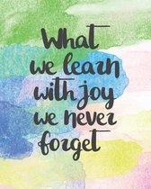 What We Learn With Joy We Never Forget
