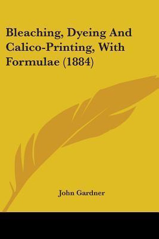Bleaching, Dyeing and CalicoPrinting, with Formulae (1884), John