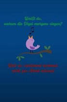 Wei t du, warum die V gel morgens singen? Weil sie, verdammt nochmal, nicht zur Arbeit m ssen!