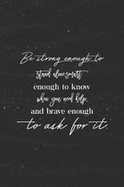 Be Strong Enough To Stand Alone, Smart Enough To Know When You Need Help And Brave Enough To Ask For It