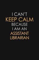I Can't Keep Calm Because I Am An Assistant Librarian