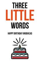 Three Little Words Happy Birthday Knobhead