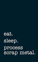 eat. sleep. process scrap metal. - Lined Notebook