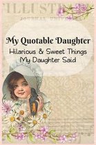 My Quotable Daughter: Hilarious and Sweet Things My Daughter Said