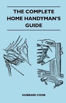 The Complete Home Handyman's Guide - Hundreds Of Money-Saving, Helpful Suggestions For Making Repairs And Improvements In And Around Your Home