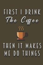 First I Drink The Coffee - Then It Makes Me Do Things