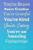 You're Brave You're Creative You're Grateful You're Kind You're Caring You're An Amazing Fisherman