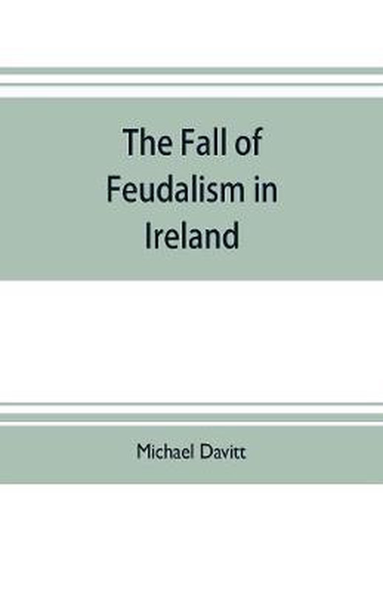 The fall of feudalism in Ireland; or, The story of the land league revolution - Michael Davitt