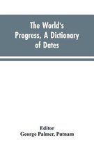The world's progress, a dictionary of dates, being a chronological and alphabetical record of all essential facts in the progress of society, from the creation of the world to the