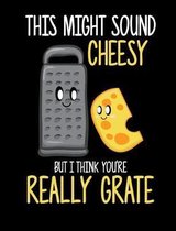 This Might Sound Cheesy But I Think You're Really Grate