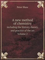 A new method of chemistry including the history, theory, and practice of the art. Volume 2