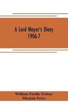 A lord mayor's diary, 1906-7