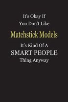 It's Okay If You Don't Like Matchstick Models It's Kind Of A Smart People Thing Anyway