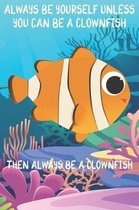 Always Be Yourself Unless You Can Be A Clownfish Then Always Be A Clownfish