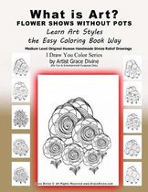 What is Art? FLOWER SHOWS WITHOUT POTS Learn Art Styles the Easy Coloring Book Way Medium Level Original Human Handmade Stress Relief Drawings I Draw You Color Series by Artist Grace Divine (