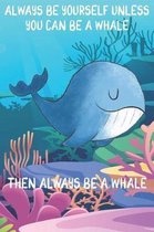 Always Be Yourself Unless You Can Be A Whales Then Always Be A Whales