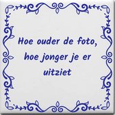 Wijsheden tegeltje met spreuk over Verjaardag: Hoe ouder de foto hoe jonger je er uitziet