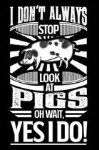 I Don't Always Stop Look At Pigs OH Wait Yes I Do