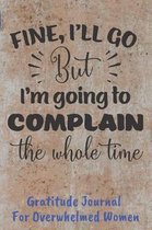 Fine I'll Go But I'm Going To Complain Gratitude Journal For Overwhelmed Women