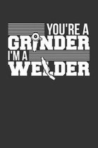 You're a Grinder I'm a Welder