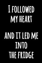 I Followed My Heart And It Led Me Into The Fridge