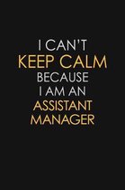 I Can't Keep Calm Because I Am An Assistant Manager