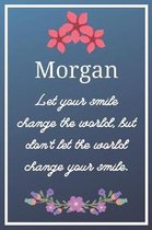 Morgan Let your smile change the world, but don't let the world change your smile.