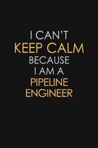 I Can't Keep Calm Because I Am A Pipeline Engineer