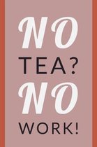 No Tea. No Work.