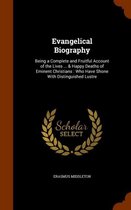 Evangelical Biography: Being a Complete and Fruitful Account of the Lives ... & Happy Deaths of Eminent Christians