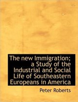 The New Immigration; A Study of the Industrial and Social Life of Southeastern Europeans in America