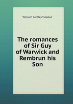 The Romances of Sir Guy of Warwick and Rembrun His Son