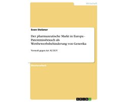 Der pharmazeutische Markt in Europa - Patentmissbrauch als Wettbewerbsbehinderung von Generika