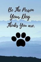 Be The Person Your Dog Thinks You Are.