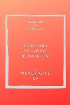 There are NO shortcuts. Work hard. Be patient, consistent and never give up.