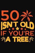 50 Isnt Old If Your A Tree