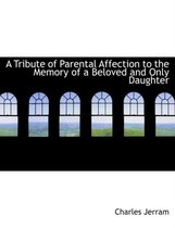 A Tribute of Parental Affection to the Memory of a Beloved and Only Daughter